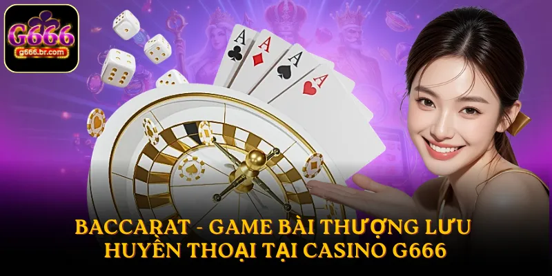 Baccarat - Game bài thượng lưu huyền thoại tại Casino G666
