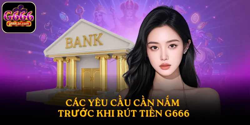 Các yêu cầu cần nắm trước khi rút tiền G666