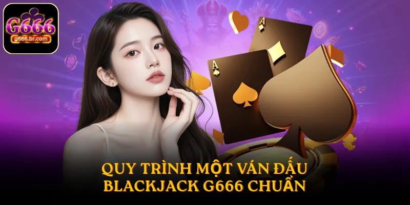 Cách chơi Blackjack G666 diễn ra như thế nào?