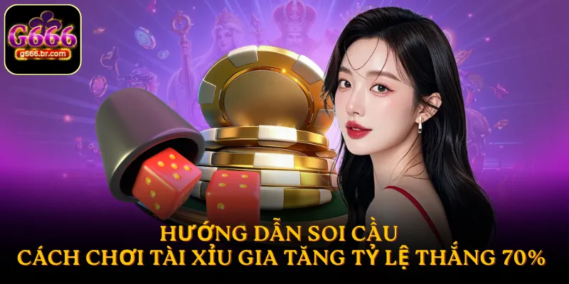 Hướng dẫn soi cầu - Cách chơi Tài Xỉu gia tăng tỷ lệ thắng 70%