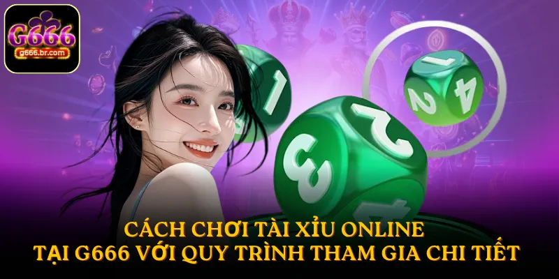 Cách chơi Tài xỉu online tại G666 với quy trình tham gia chi tiết