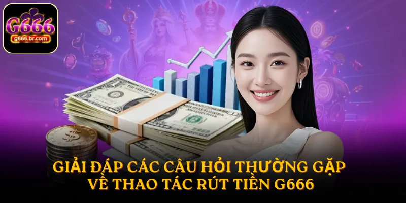 Giải đáp các câu hỏi thường gặp về thao tác rút tiền G666