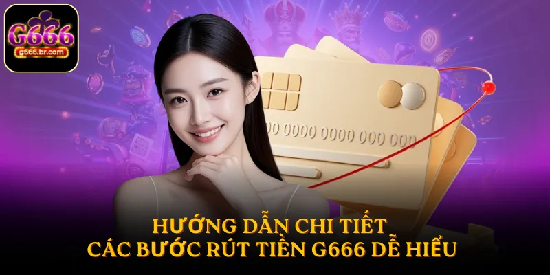 Hướng dẫn chi tiết các bước rút tiền G666 dễ hiểu