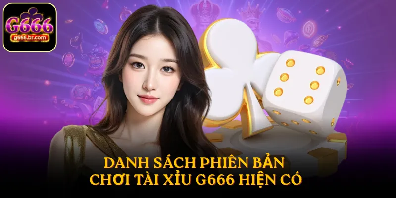 Danh sách phiên bản chơi Tài Xỉu G666 hiện có