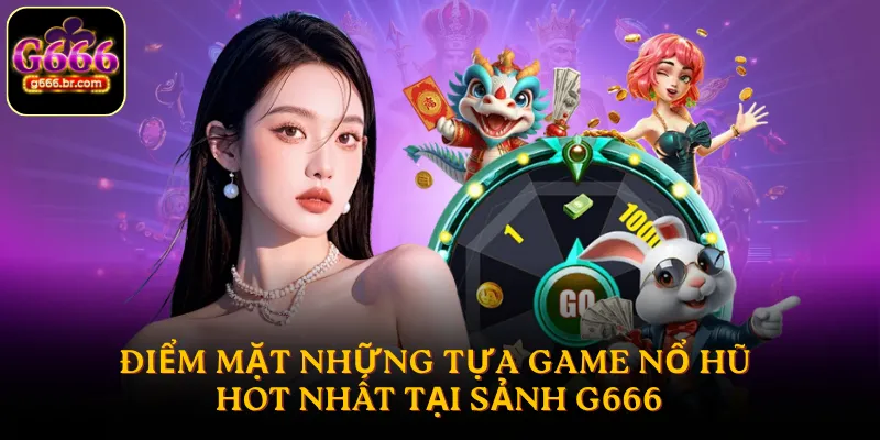Điểm mặt những tựa game nổ hũ G666 hot nhất 