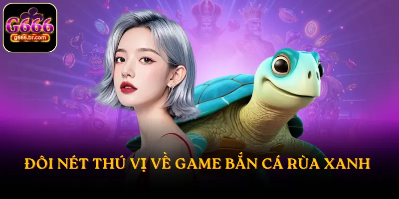 Đôi nét thú vị về game bắn cá Rùa Xanh