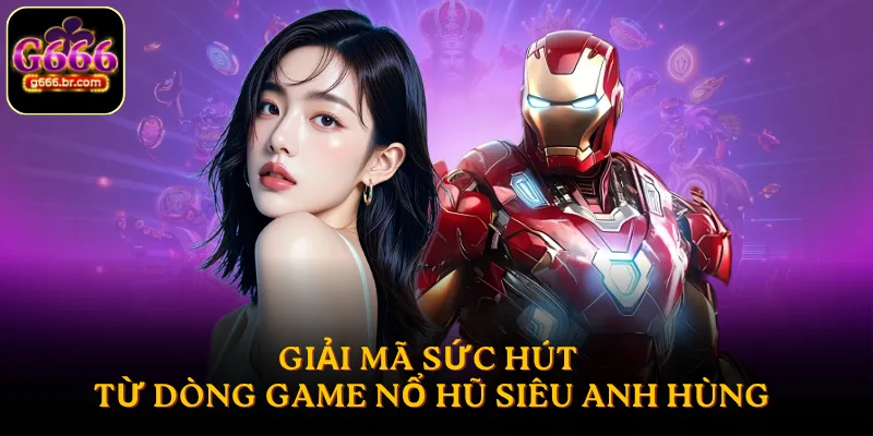 Giải mã sức hút từ dòng game nổ hũ siêu anh hùng