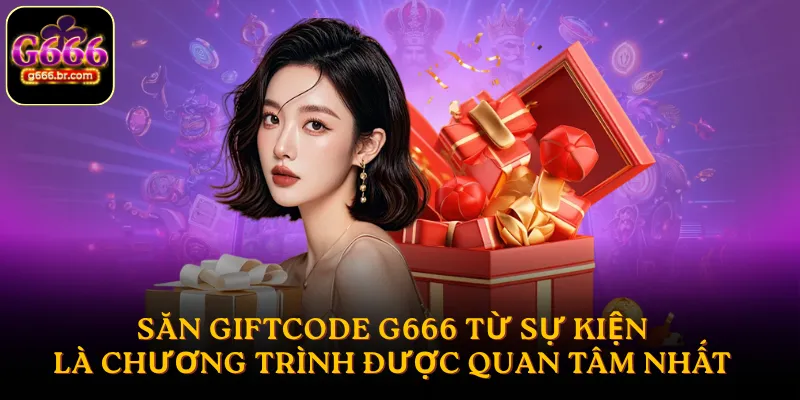 Săn Giftcode G666 từ sự kiện là chương trình được quan tâm nhất hiện nay