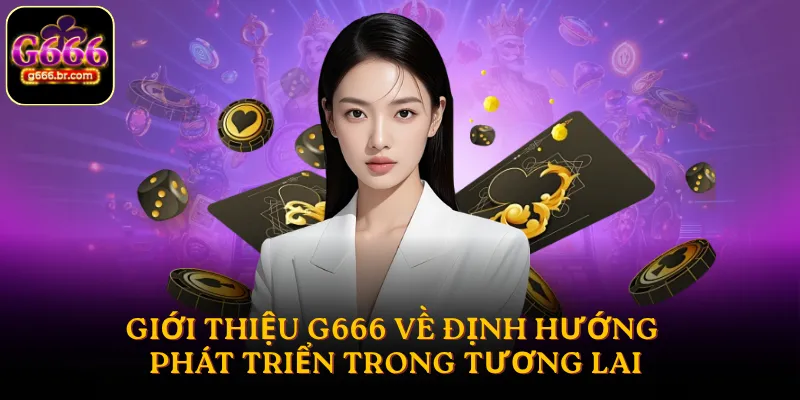 Giới thiệu G666 về định hướng phát triển trong tương lai