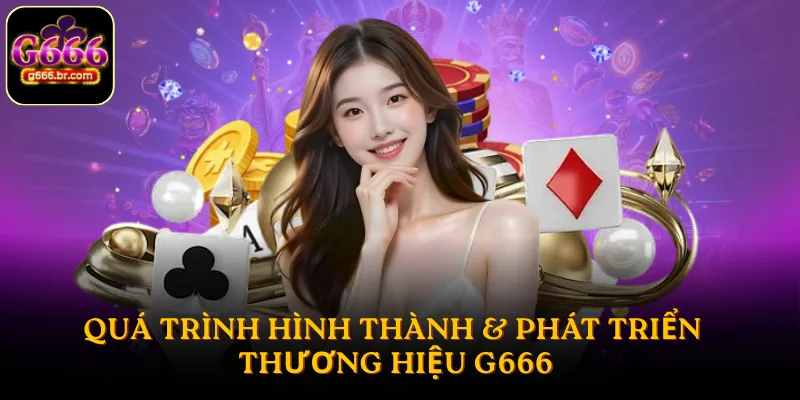 Giới thiệu G666 về quá trình hình thành & phát triển thương hiệu