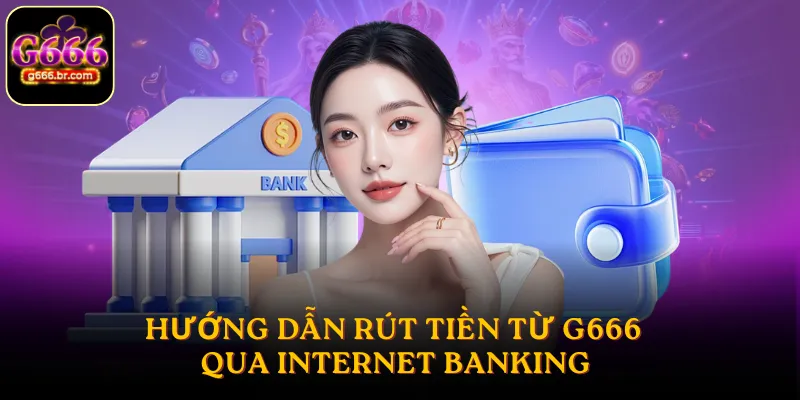Hướng dẫn rút tiền từ G666 qua internet banking