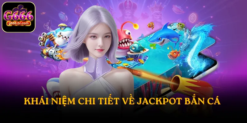 Khái niệm chi tiết về Jackpot bắn cá