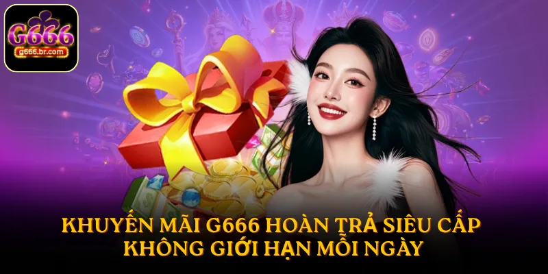 Khuyến mãi G666 hoàn trả siêu cấp không giới hạn mỗi ngày