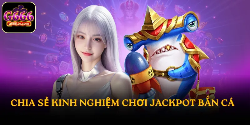 Chia sẻ kinh nghiệm chơi Jackpot bắn cá tối ưu khả năng thắng từ cao thủ