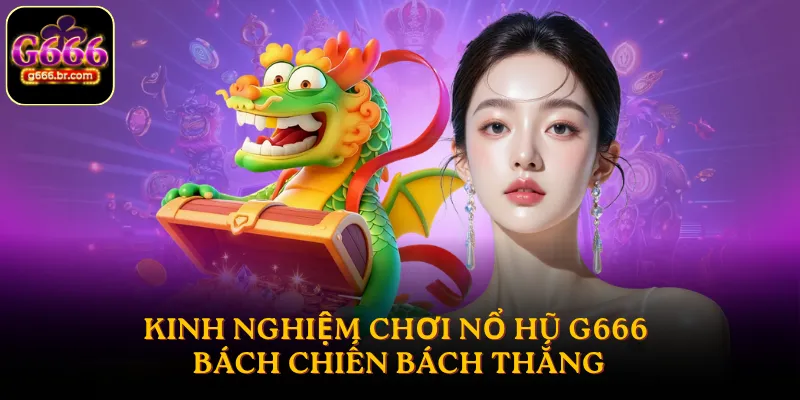 Kinh nghiệm chơi nổ hũ G666 bách chiến bách thắng