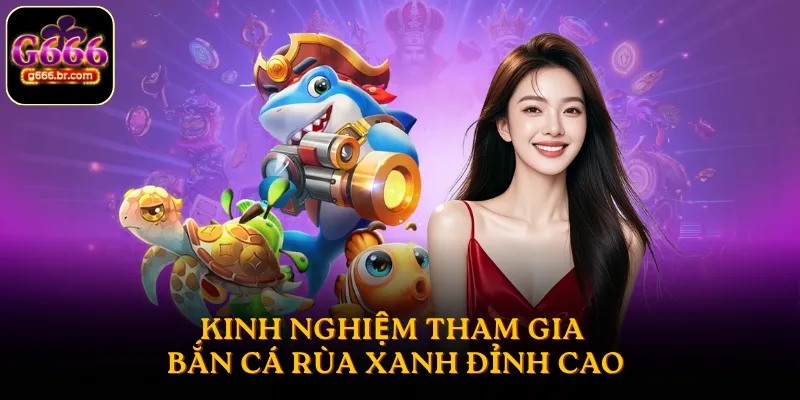 Kinh nghiệm tham gia bắn cá Rùa Xanh đỉnh cao