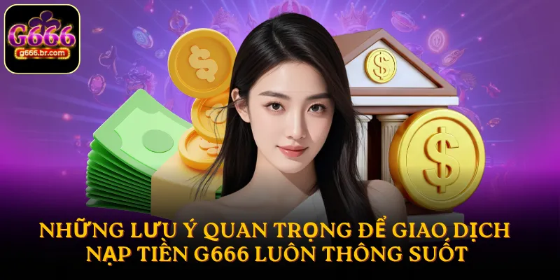 Những lưu ý quan trọng để giao dịch nạp tiền G666 luôn thông suốt