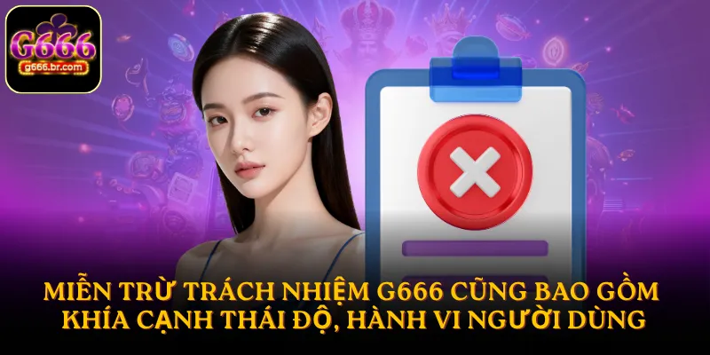 Miễn trừ trách nhiệm G666 cũng bao gồm khía cạnh thái độ, hành vi người dùng