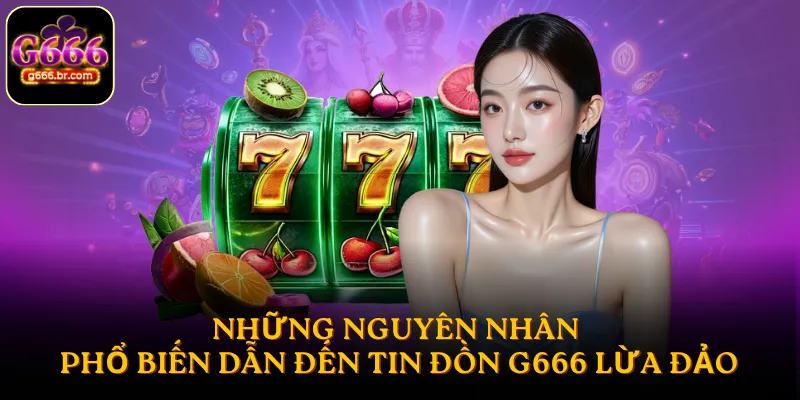 Những nguyên nhân phổ biến dẫn đến tin đồn G666 lừa đảo
