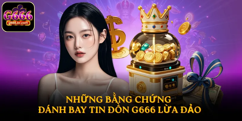 Những bằng chứng đánh bay tin đồn G666 lừa đảo