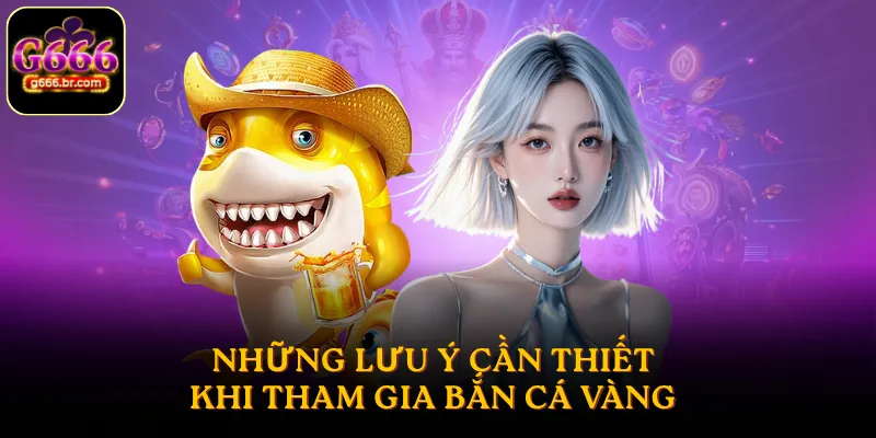 Những lưu ý cần thiết khi tham gia bắn cá Vàng