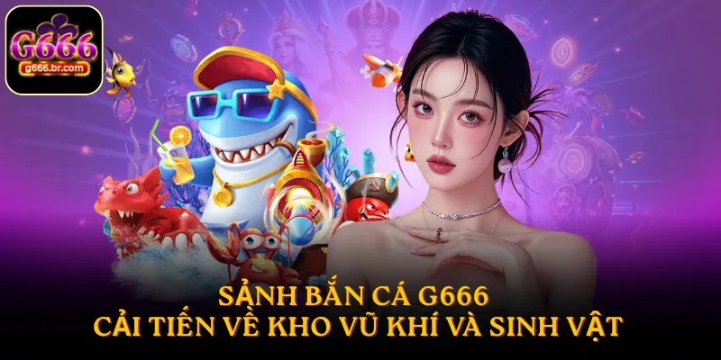 Sảnh bắn cá G666 cải tiến về kho vũ khí và sinh vật
