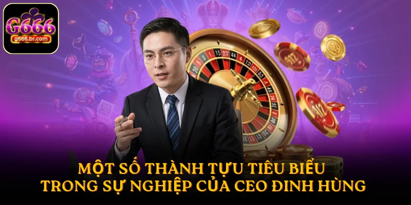 Một số thành tựu tiêu biểu trong sự nghiệp của CEO Đinh Hùng