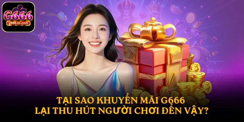 Tại sao khuyến mãi G666 lại thu hút người chơi đến vậy?
