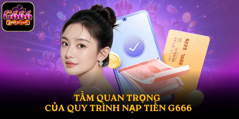Tầm quan trọng của quy trình nạp tiền G666