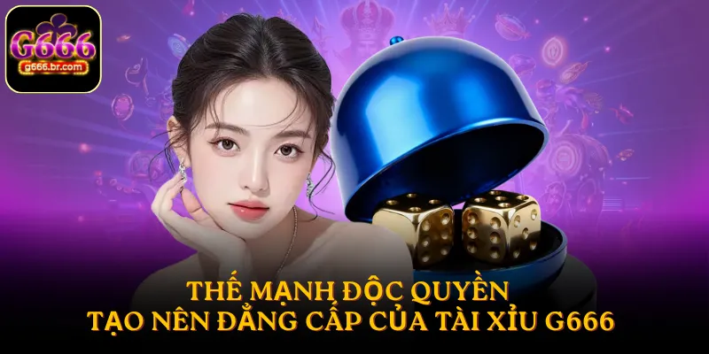 Thế mạnh độc quyền tạo nên đẳng cấp của Tài Xỉu G666