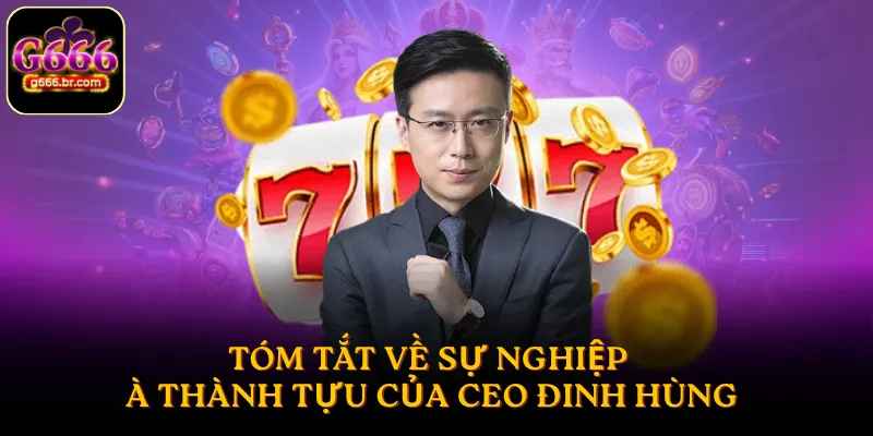 Tóm tắt về sự nghiệp và thành tựu của CEO Đinh Hùng