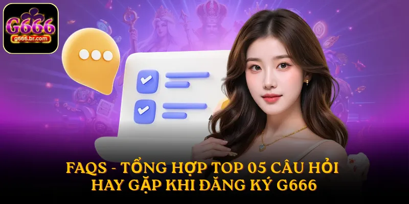 FAQs - Tổng hợp top 05 câu hỏi hay gặp khi đăng ký G666