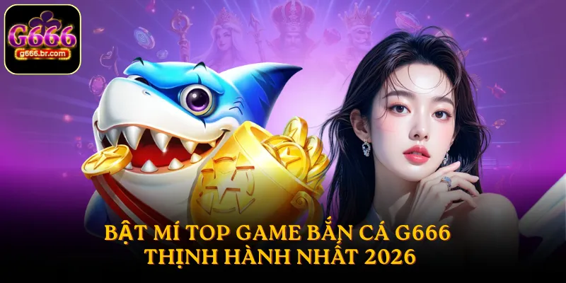 Bật mí top game bắn cá G666 thịnh hành nhất 2026